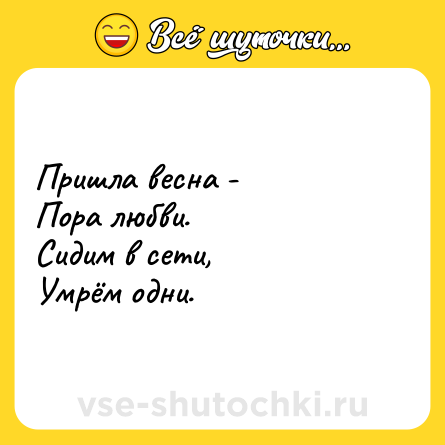 Шутка: Пришла весна -<br>Пора любви.<br>Сидим в сети,<br>Умрём одни.