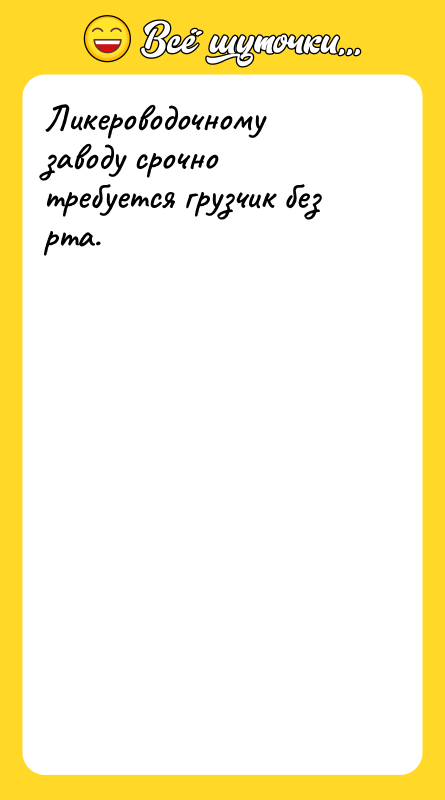 Ликероводочному заводу срочно требуется грузчик без рта.