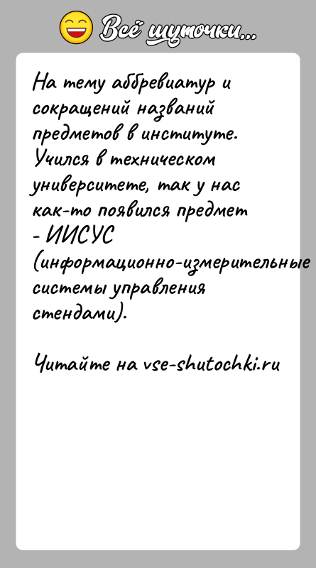 История: На тему аббревиатур и сокращений названий предметов в институте. Учился в техническом университете, так у нас как-то появился предмет -