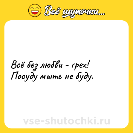 Шутка: Всё без любви - грех! Посуду мыть не буду.