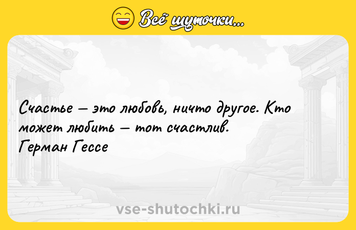 Цитата: Счастье это любовь, ничто другое. Кто может любить тот счастлив. Герман Гессе