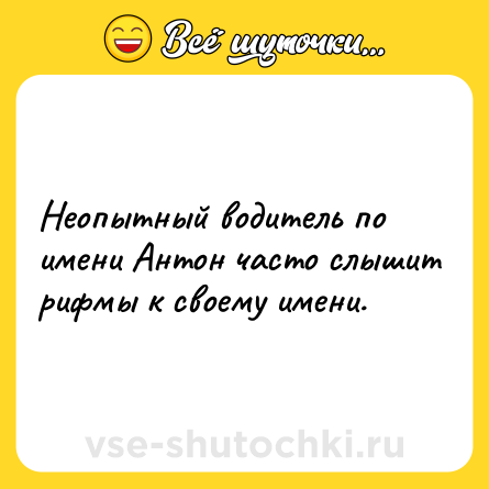 Шутка: Неопытный водитель по имени Антон часто слышит рифмы к своему имени.