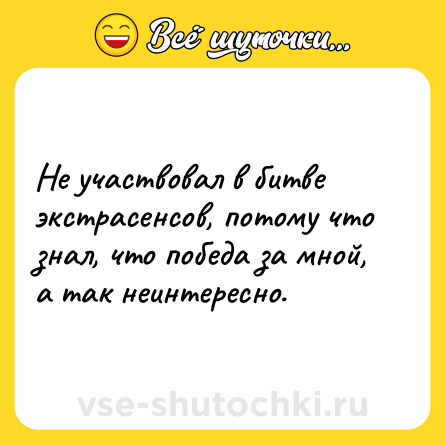 Шутка: Не участвовал в битве экстрасенсов, потому что знал, что победа за мной, а так неинтересно.
