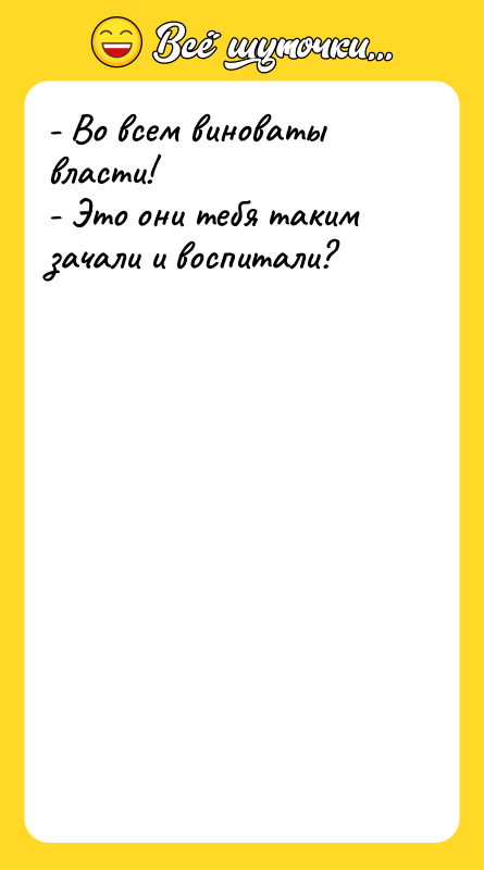 - Во всем виноваты власти! - Это они тебя таким