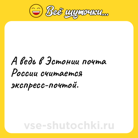 Шутка: А ведь в Эстонии почта России считается экспресс-почтой.