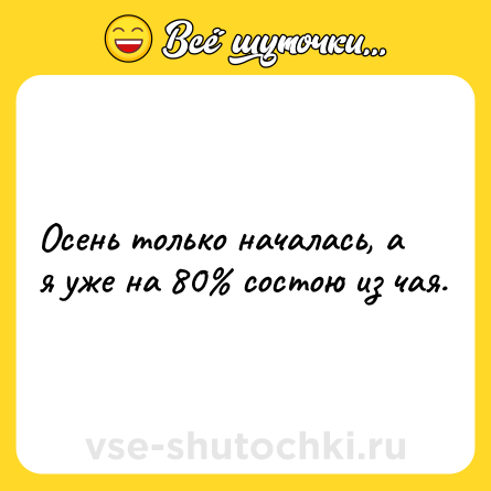 Шутка: Осень только началась, а я уже на 80% состою из чая.
