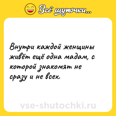 Шутка: Внутри каждой женщины живёт ещё одна мадам, с которой знакомят не сразу и не всех.
