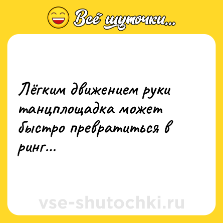 Шутка: Лёгким движением руки танцплощадка может быстро превратиться в ринг…
