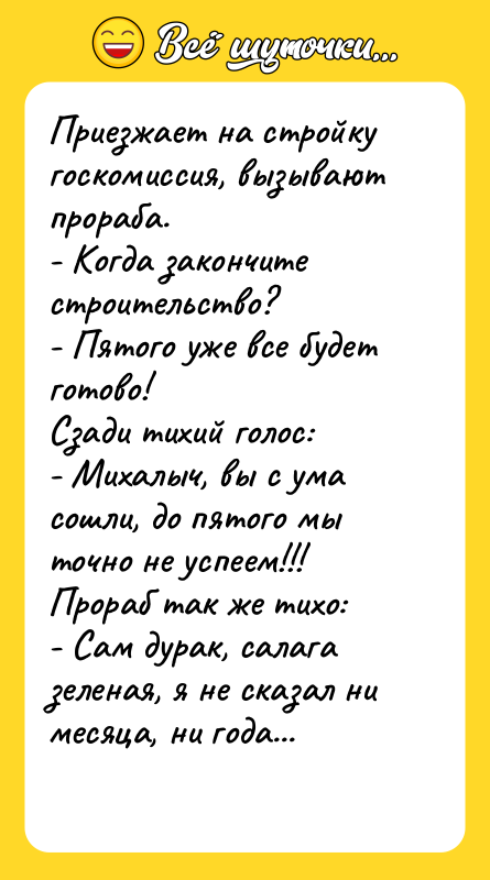 Приезжает на стройку госкомиссия, вызывают прораба. - Когда закончите строительство?