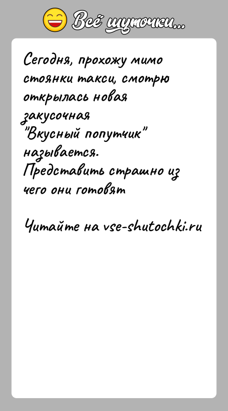 История: Сегодня, прохожу мимо стоянки такси, смотрю открылась новая закусочная Вкусный попутчик называется. Представить страшно из чего они готовят