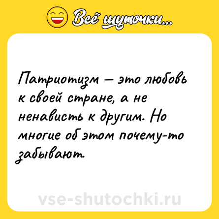 Шутка: Патриотизм — это любовь к своей стране, а не ненависть к другим. Но многие об этом почему-то забывают.