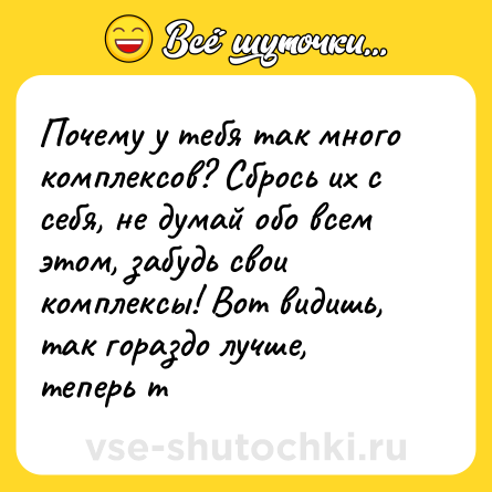 Шутка: Почему у тебя так много комплексов? Сбрось их с себя, не думай обо всем этом, забудь свои комплексы! Вот видишь, так гораздо лучше, теперь т