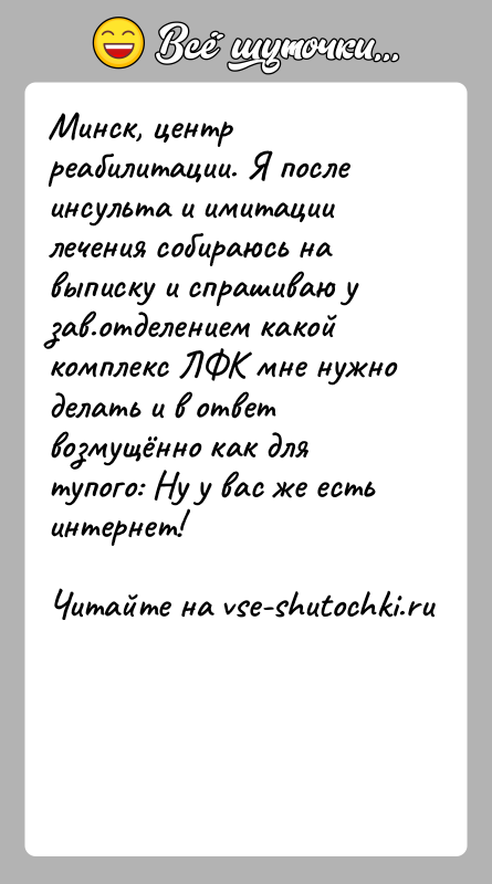 История: Минск, центр реабилитации. Я после инсульта и имитации лечения собираюсь на выписку и спрашиваю у зав.отделением какой комплекс ЛФК мне