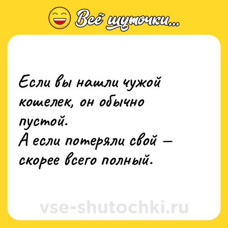 Шутка: Если вы нашли чужой кошелек, он обычно пустой.<br>А если потеряли свой — скорее всего полный.
