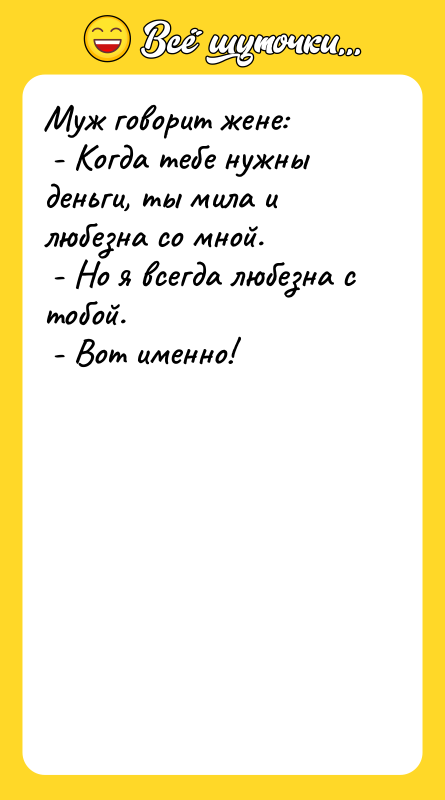 Муж говорит жене:  - Когда тебе нужны деньги, ты