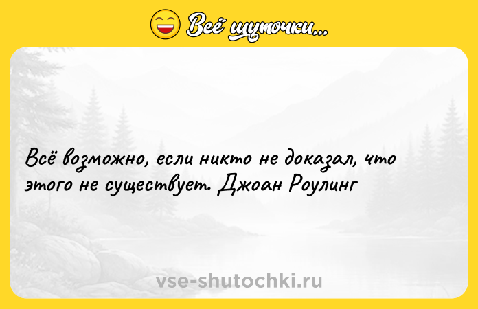 Цитата: Всё возможно, если никто не доказал, что этого не существует. Джоан Роулинг