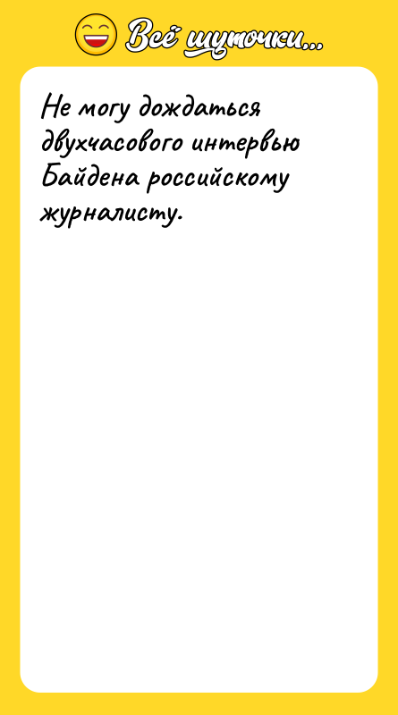 Не могу дождаться двухчасового интервью Байдена российскому журналисту. 