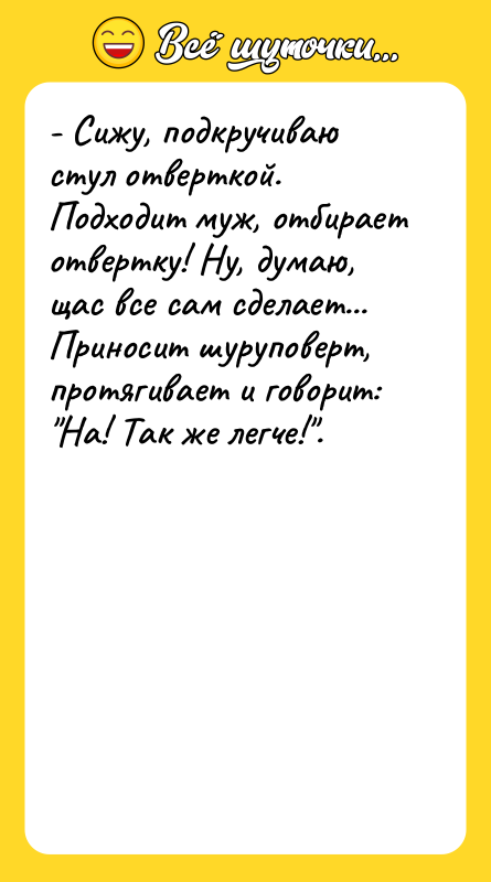 - Сижу, подкручиваю стул отверткой. Подходит муж, отбирает отвертку! Ну,