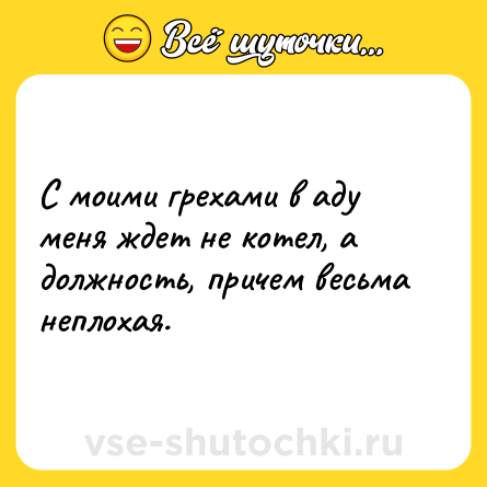 Шутка: С моими грехами в аду меня ждет не котел, а должность, причем весьма неплохая.
