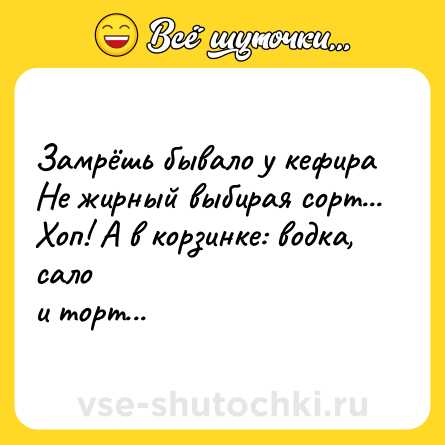 Шутка: Замрёшь бывало у кефира<br>Не жирный выбирая сорт...<br>Хоп! А в корзинке: водка, сало<br>и торт...