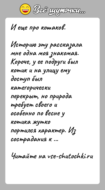 История: И еще про кошаков.Историю эту рассказала мне одна моя знакомая.Короче, у ее подруги был котик и на улицу ему доступ