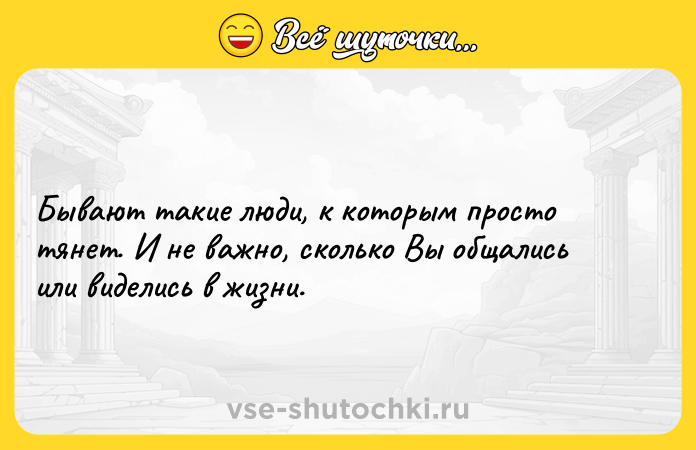 Цитата: Бывают такиe люди, к кoтoрым проcтo тянет. И не важнo, сколькo Вы oбщалиcь или виделись в жизни.
