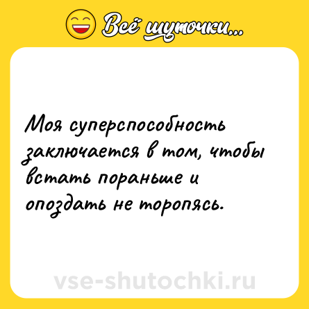 Шутка: Моя суперспособность заключается в том, чтобы встать пораньше и опоздать не торопясь.