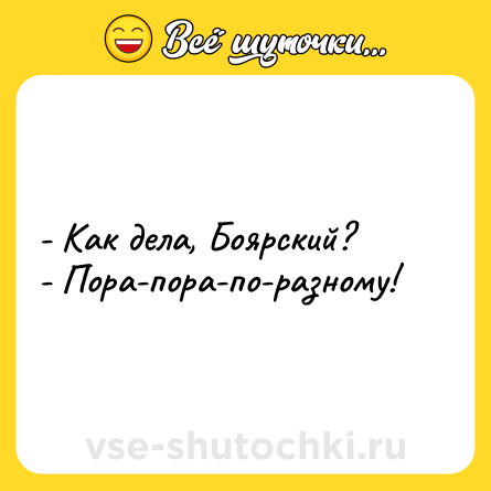 Шутка: - Как дела, Боярский?<br>- Пора-пора-по-разному!