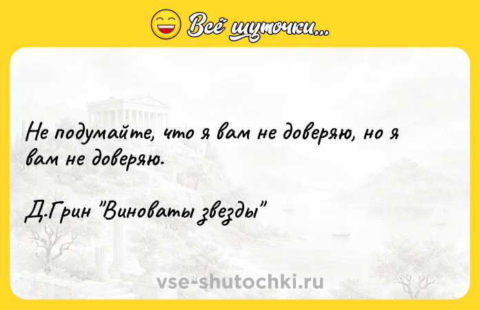 Цитата: Не подумайте, что я вам не доверяю, но я вам не доверяю. Д.Грин Виноваты звезды