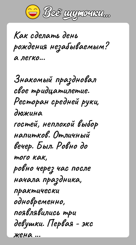История: Как сделать день рождения незабываемым? а легко...Знакомый праздновал свое тридцатилетие. Ресторан средней руки, дюжинагостей, неплохой выбор напитков. Отличный вечер. Был.