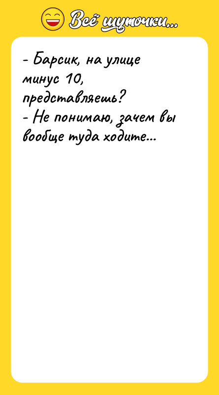 - Барсик, на улице минус 10, представляешь? - Не понимаю,