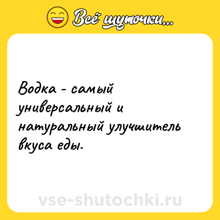 Шутка: Водка - самый универсальный и натуральный улучшитель вкуса еды.