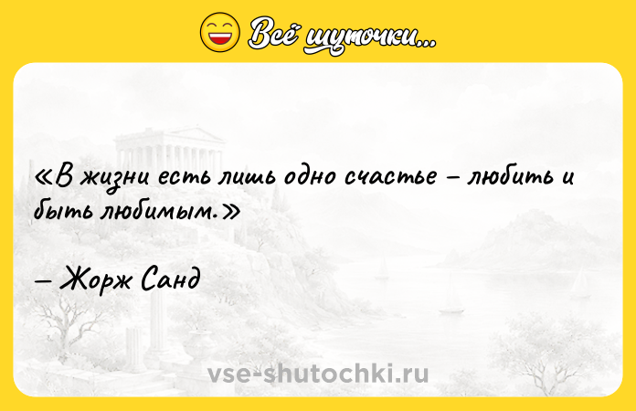 Цитата: В жизни есть лишь одно счастье любить и быть любимым. Жорж Санд