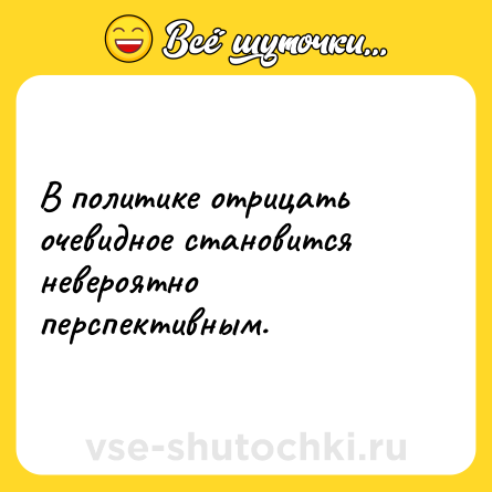 Шутка: В политике отрицать очевидное становится невероятно перспективным.