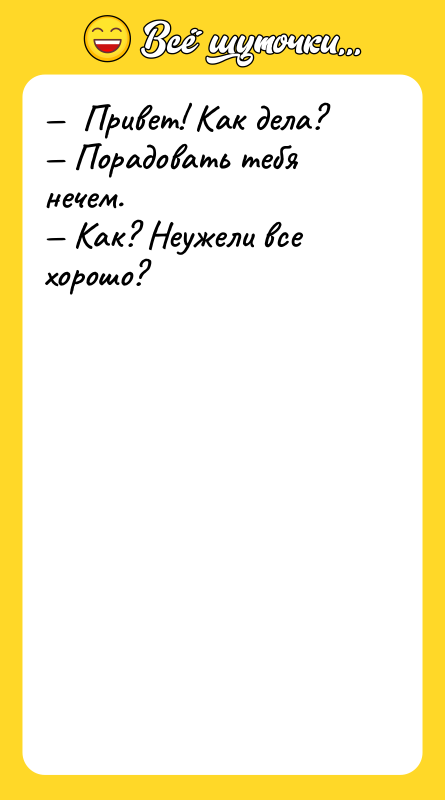 —  Привет! Как дела? — Порадовать тебя нечем. —