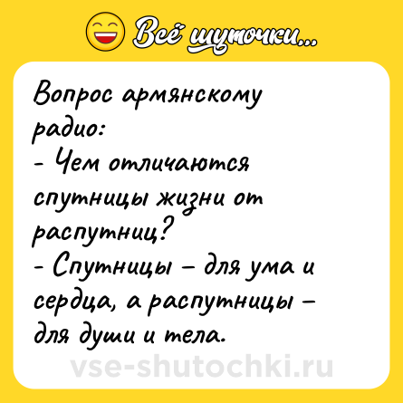 Шутка: Вопрос армянскому радио:<br>- Чем отличаются спутницы жизни от распутниц?<br>- Спутницы – для ума и сердца, а распутницы – для души и тела.