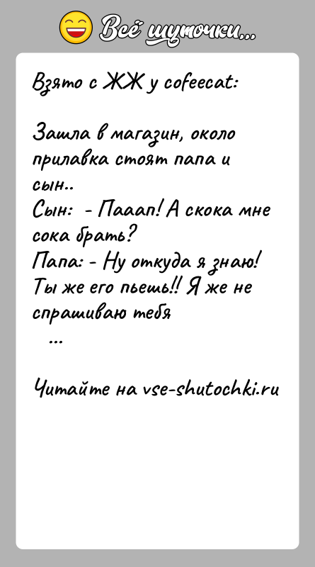 История: Взято с ЖЖ у cofeecat:Зашла в магазин, около прилавка стоят папа и сын..Сын: - Пааап! А скока мне сока