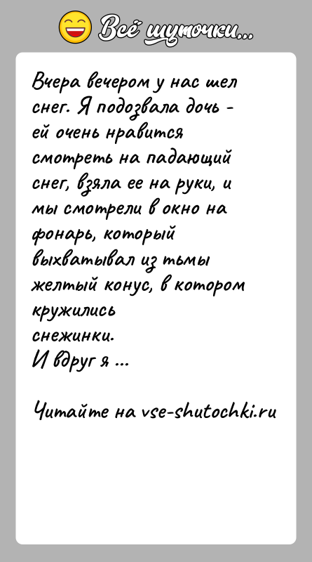 История: Вчера вечером у нас шел снег. Я подозвала дочь - ей очень нравитсясмотреть на падающий снег, взяла ее на руки,