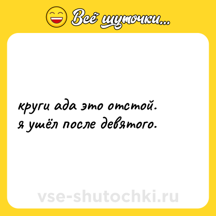 Шутка: круги ада это отстой.  <br>я ушёл после девятого.