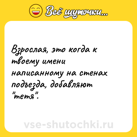 Шутка: Взрослая, это когда к твоему имени написанному на стенах подъезда, добавляют 