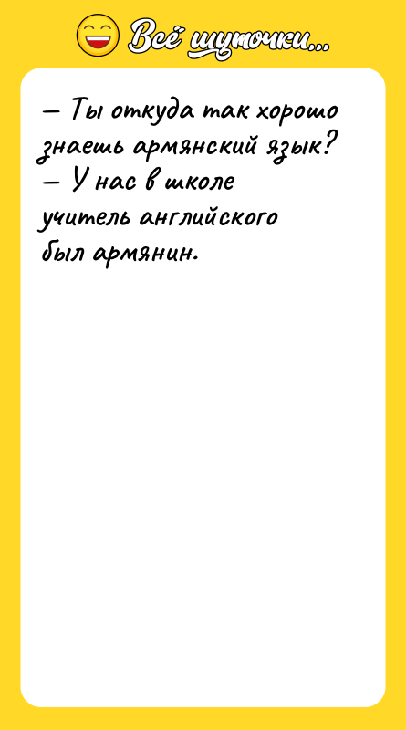 — Ты откуда так хорошо знаешь армянский язык? — У