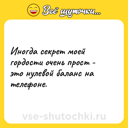 Шутка: Иногда секрет моей гордости очень прост - это нулевой баланс на телефоне.