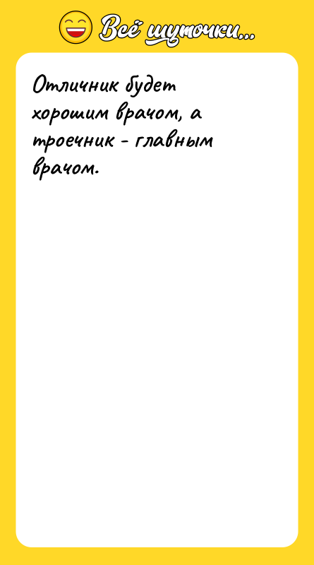Отличник будет хорошим врачом, а троечник - главным врачом.