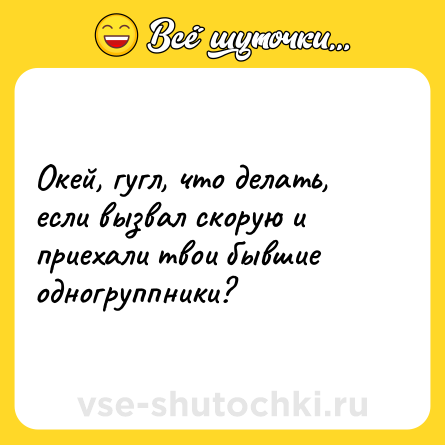 Шутка: Окей, гугл, что делать, если вызвал скорую и приехали твои бывшие одногруппники?
