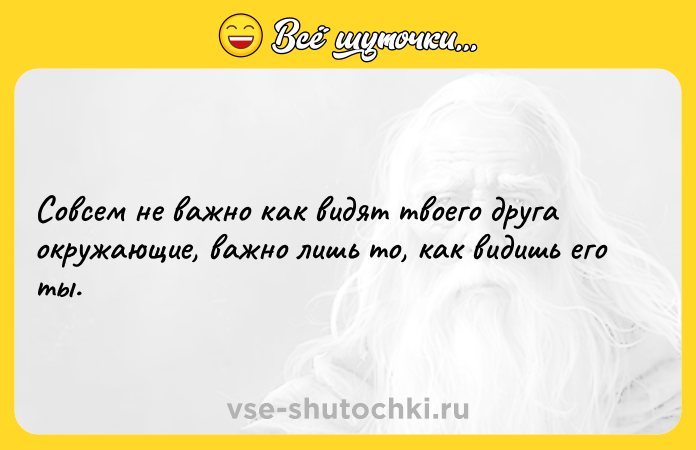 Цитата: Совсем не важно как видят твоего друга окружающие, важно лишь то, как видишь его ты.