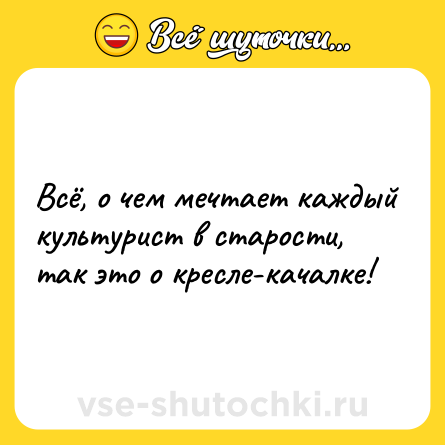 Шутка: Всё, о чем мечтает каждый культурист в старости, так это о кресле-качалке!
