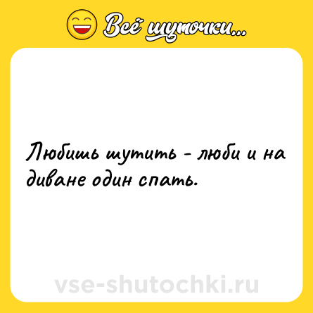 Шутка: Любишь шутить - люби и на диване один спать.