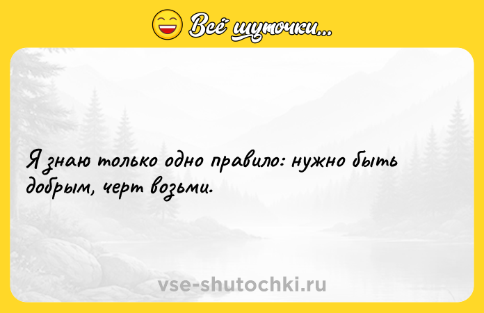 Цитата: Я знаю только одно правило: нужно быть добрым, черт возьми.