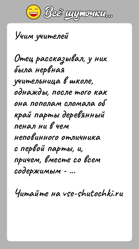 История: Учим учителейОтец рассказывал, у них была нервная учительница в школе, однажды, после того как она пополам сломала об край парты