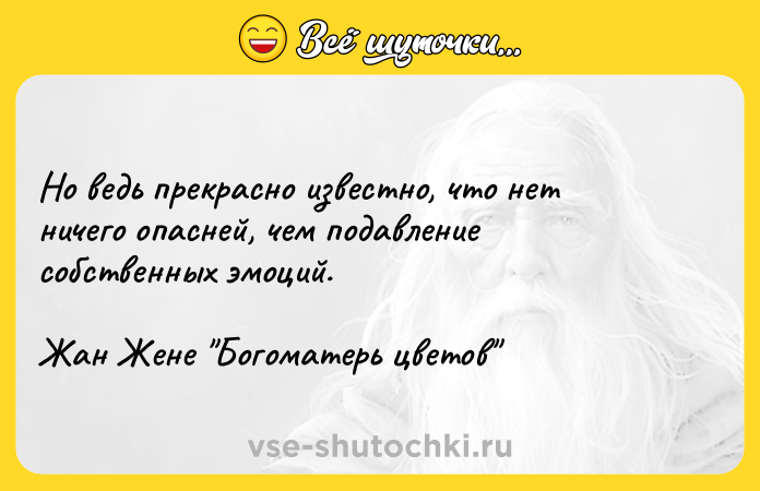 Цитата: Но ведь прекрасно известно, что нет ничего опасней, чем подавление собственных эмоций.Жан Жене Богоматерь цветов